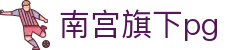 南宫旗下pg - 南宫集团导航